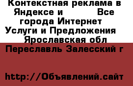 Контекстная реклама в Яндексе и Google - Все города Интернет » Услуги и Предложения   . Ярославская обл.,Переславль-Залесский г.